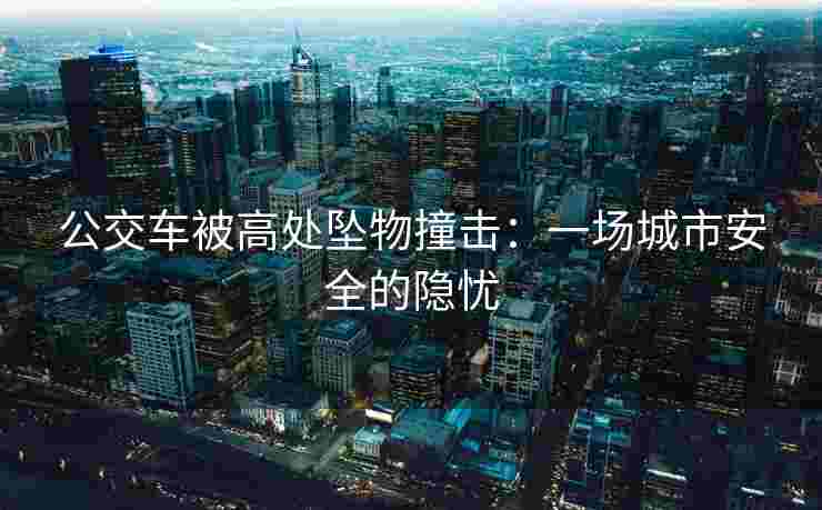 公交车被高处坠物撞击：一场城市安全的隐忧