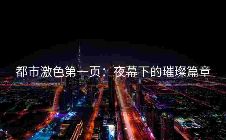 都市激色第一页：夜幕下的璀璨篇章