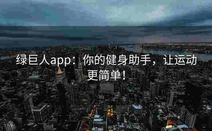 绿巨人app：你的健身助手，让运动更简单！
