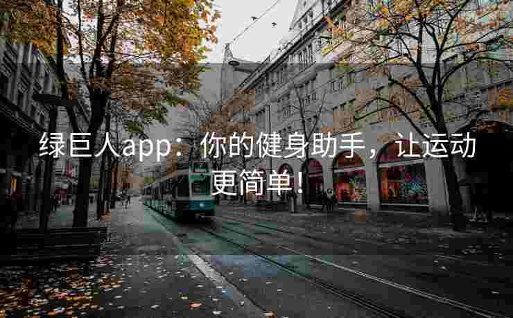 绿巨人app:你的健身助手,让运动更简单! 绿巨人app:你的健身助手,让运动更简单!