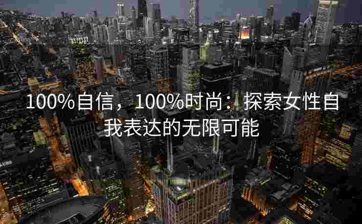 100%自信，100%时尚：探索女性自我表达的无限可能