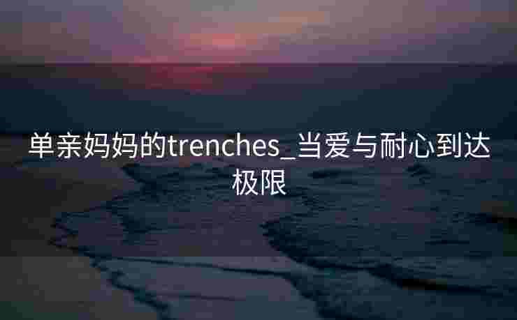 单亲妈妈的trenches_当爱与耐心到达极限